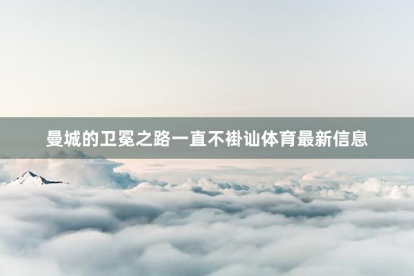 曼城的卫冕之路一直不褂讪体育最新信息