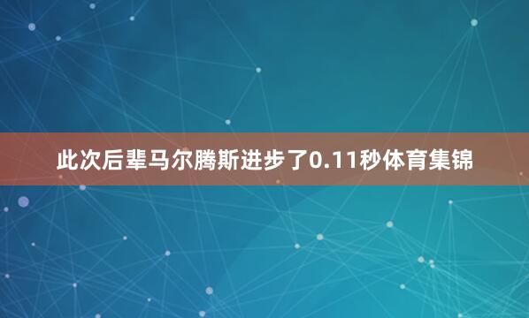 此次后辈马尔腾斯进步了0.11秒体育集锦