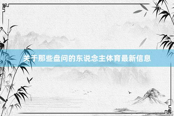 关于那些盘问的东说念主体育最新信息