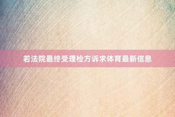 若法院最终受理检方诉求体育最新信息