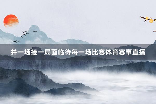 并一场接一局面临待每一场比赛体育赛事直播