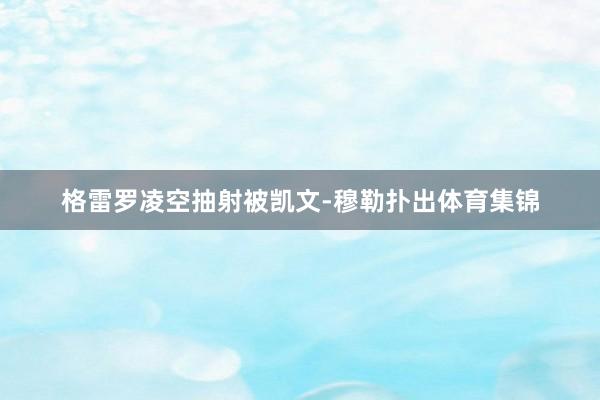 格雷罗凌空抽射被凯文-穆勒扑出体育集锦