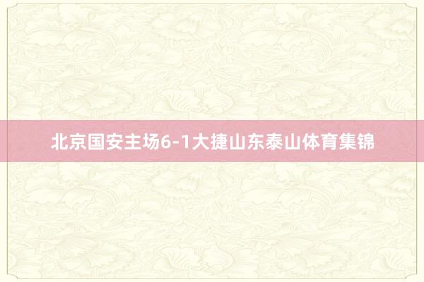 北京国安主场6-1大捷山东泰山体育集锦
