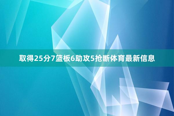取得25分7篮板6助攻5抢断体育最新信息