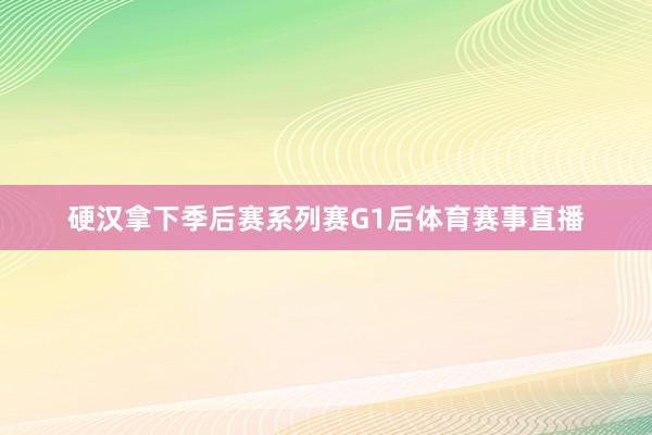 硬汉拿下季后赛系列赛G1后体育赛事直播