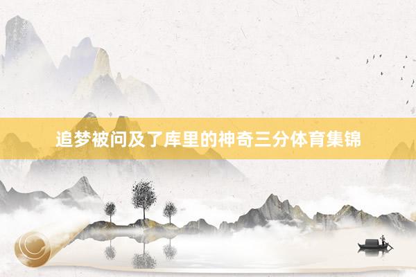 追梦被问及了库里的神奇三分体育集锦