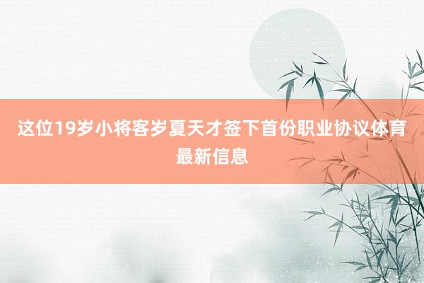 这位19岁小将客岁夏天才签下首份职业协议体育最新信息