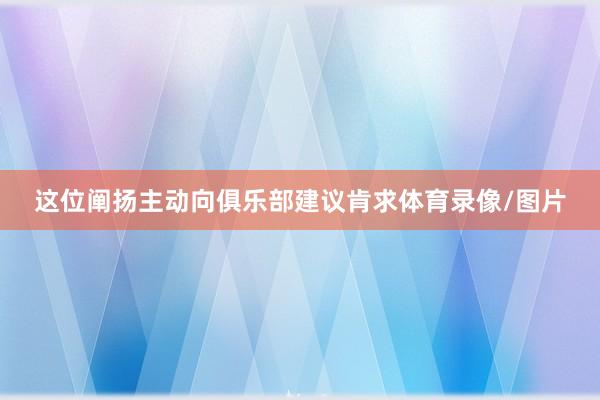 这位阐扬主动向俱乐部建议肯求体育录像/图片