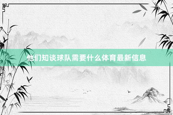 他们知谈球队需要什么体育最新信息
