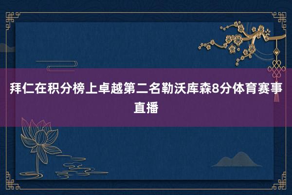 拜仁在积分榜上卓越第二名勒沃库森8分体育赛事直播