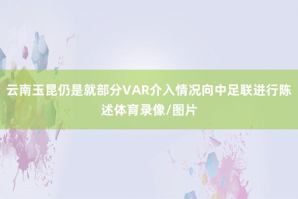 云南玉昆仍是就部分VAR介入情况向中足联进行陈述体育录像/图片