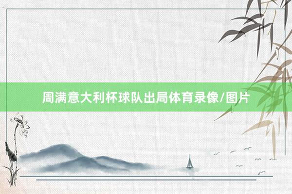 周满意大利杯球队出局体育录像/图片