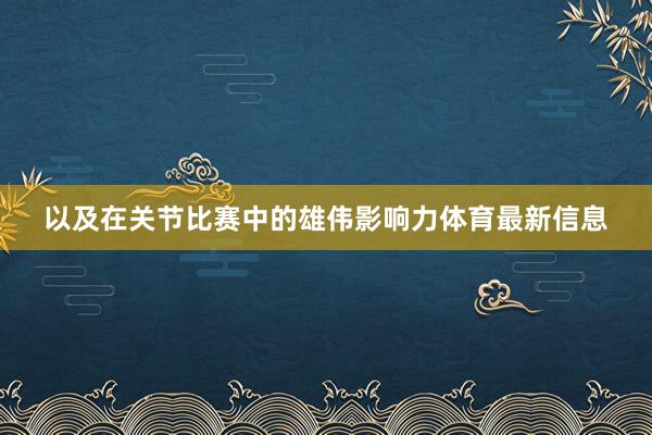 以及在关节比赛中的雄伟影响力体育最新信息