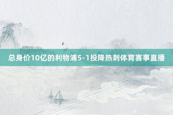 总身价10亿的利物浦5-1投降热刺体育赛事直播