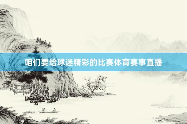 咱们要给球迷精彩的比赛体育赛事直播