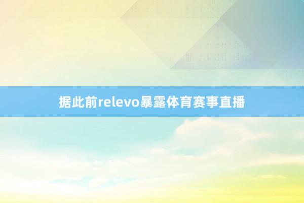 据此前relevo暴露体育赛事直播
