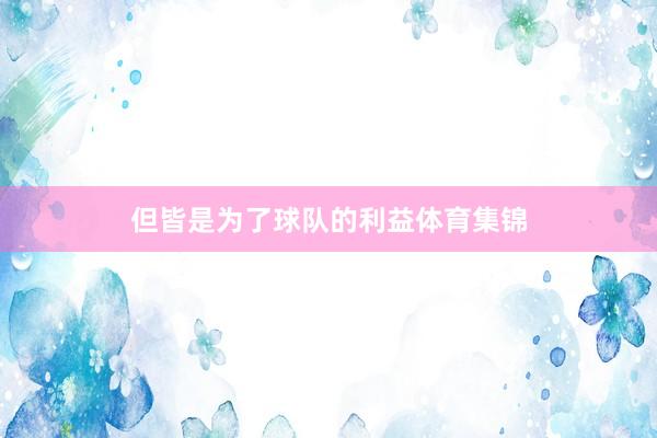 但皆是为了球队的利益体育集锦