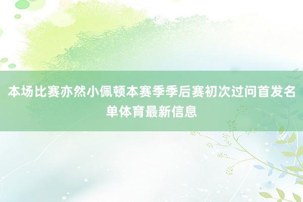 本场比赛亦然小佩顿本赛季季后赛初次过问首发名单体育最新信息
