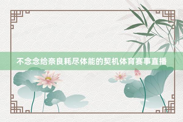 不念念给奈良耗尽体能的契机体育赛事直播