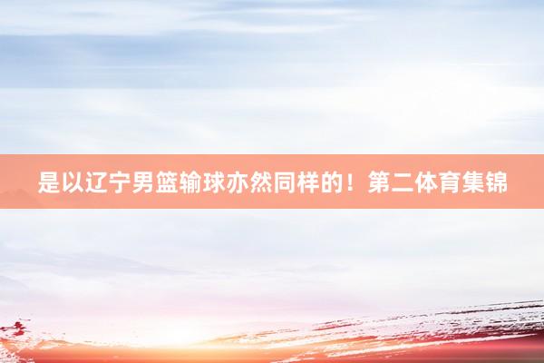 是以辽宁男篮输球亦然同样的!第二体育集锦