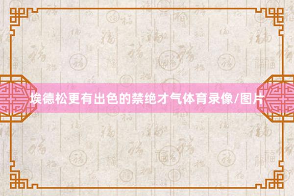 埃德松更有出色的禁绝才气体育录像/图片