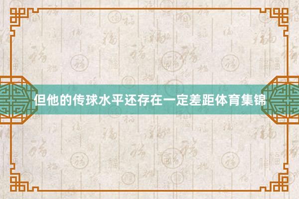 但他的传球水平还存在一定差距体育集锦
