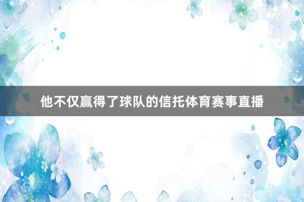 他不仅赢得了球队的信托体育赛事直播