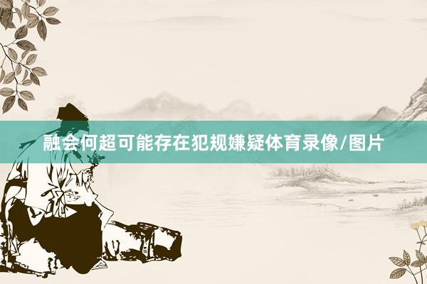 融会何超可能存在犯规嫌疑体育录像/图片