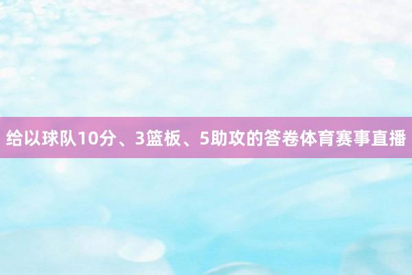 给以球队10分、3篮板、5助攻的答卷体育赛事直播