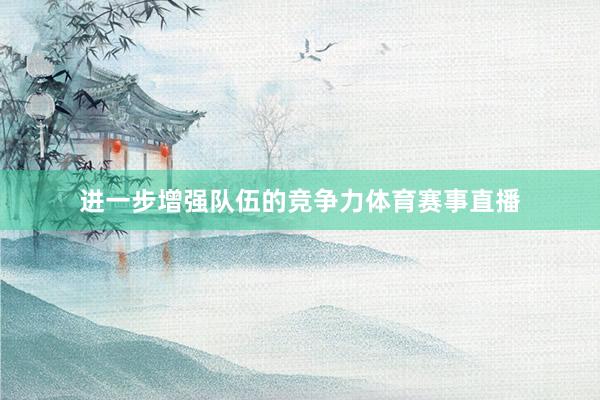 进一步增强队伍的竞争力体育赛事直播
