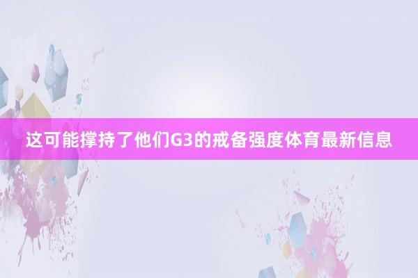 这可能撑持了他们G3的戒备强度体育最新信息