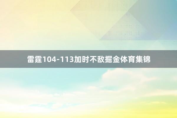 雷霆104-113加时不敌掘金体育集锦