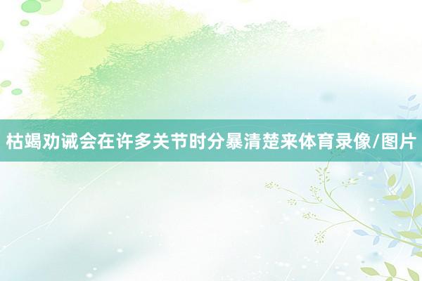 枯竭劝诫会在许多关节时分暴清楚来体育录像/图片