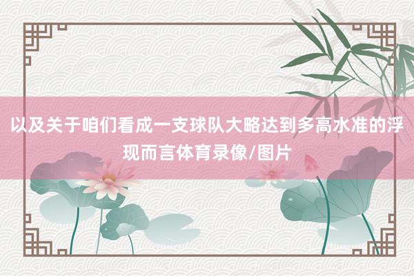 以及关于咱们看成一支球队大略达到多高水准的浮现而言体育录像/图片