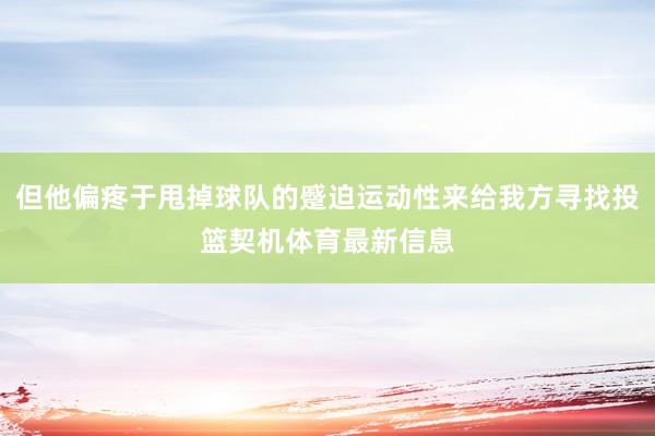但他偏疼于甩掉球队的蹙迫运动性来给我方寻找投篮契机体育最新信息