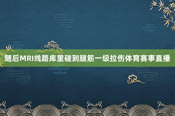 随后MRI线路库里碰到腿筋一级拉伤体育赛事直播