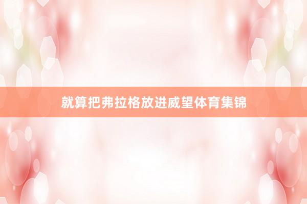 就算把弗拉格放进威望体育集锦