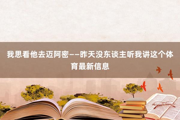 我思看他去迈阿密——昨天没东谈主听我讲这个体育最新信息