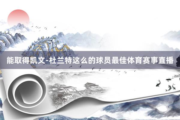 能取得凯文-杜兰特这么的球员最佳体育赛事直播