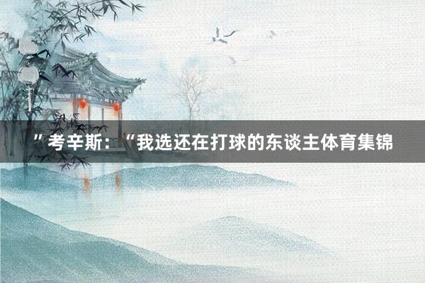 ”考辛斯：“我选还在打球的东谈主体育集锦