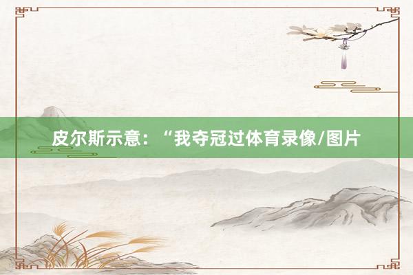 皮尔斯示意：“我夺冠过体育录像/图片