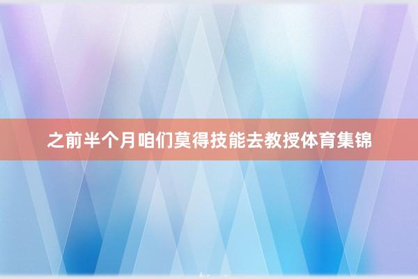 之前半个月咱们莫得技能去教授体育集锦