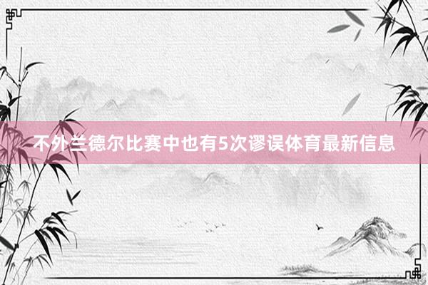 不外兰德尔比赛中也有5次谬误体育最新信息