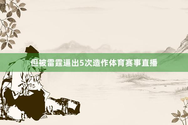 但被雷霆逼出5次造作体育赛事直播