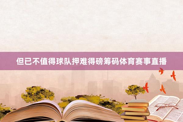 但已不值得球队押难得磅筹码体育赛事直播