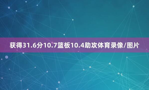 获得31.6分10.7篮板10.4助攻体育录像/图片