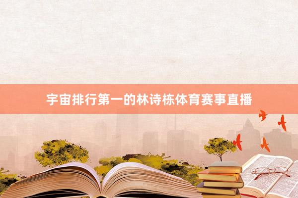 宇宙排行第一的林诗栋体育赛事直播