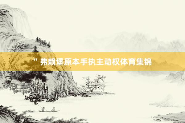 ”弗赖堡原本手执主动权体育集锦