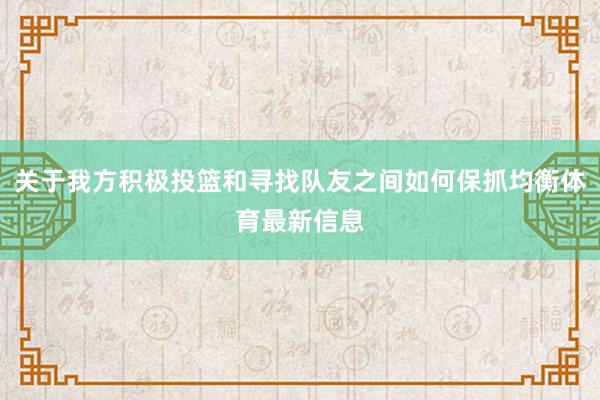 关于我方积极投篮和寻找队友之间如何保抓均衡体育最新信息