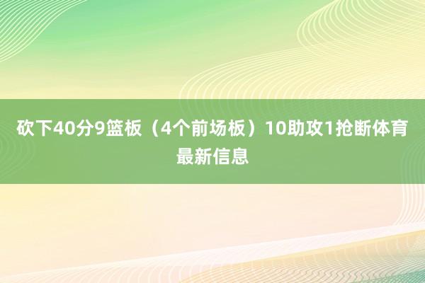 砍下40分9篮板（4个前场板）10助攻1抢断体育最新信息